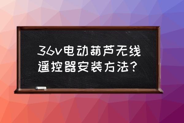 电动葫芦安全操作规程完整 36v电动葫芦无线遥控器安装方法？