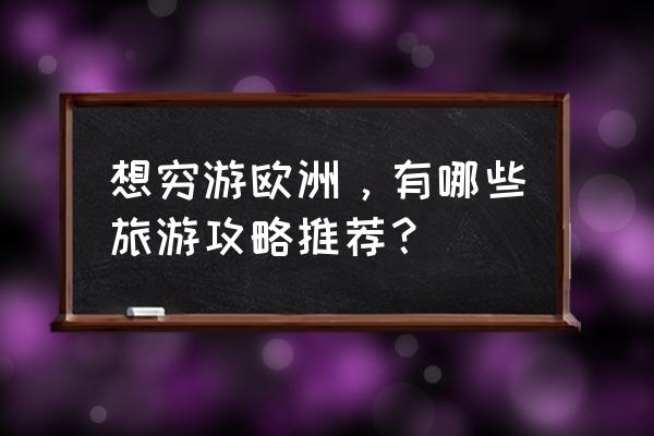 欧洲旅行线路攻略 想穷游欧洲，有哪些旅游攻略推荐？