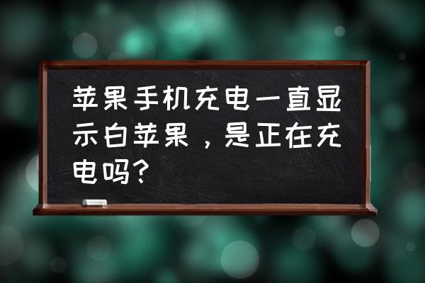 充电电池正常的充电状态是怎样的 苹果手机充电一直显示白苹果，是正在充电吗？