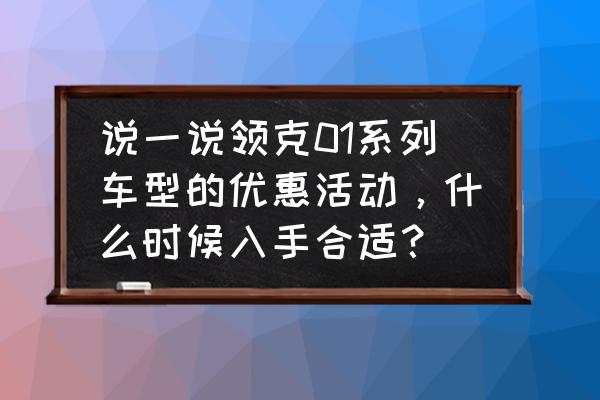 领克官网购车节 说一说领克01系列车型的优惠活动，什么时候入手合适？