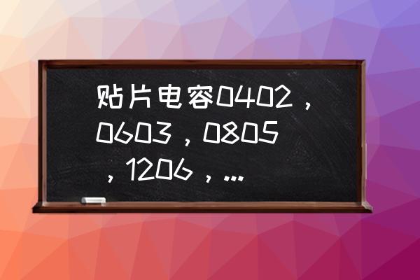 贴片电容的命名规则和参数解释 贴片电容0402，0603，0805，1206，0201怎么分辨型号？