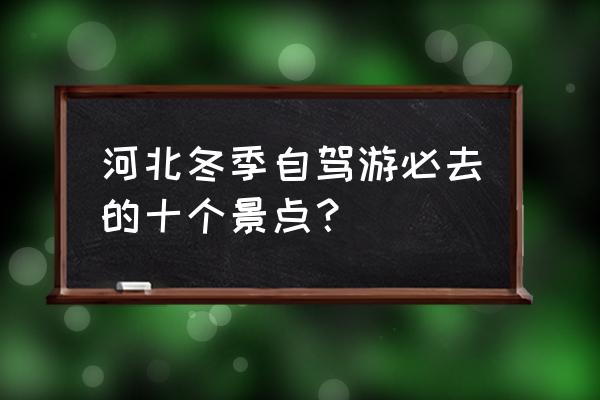 冬季开车必备小知识 河北冬季自驾游必去的十个景点？