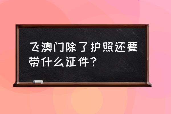 到香港澳门旅游办手续需要什么 飞澳门除了护照还要带什么证件？