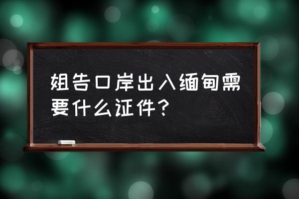 在瑞丽的一日游最新 姐告口岸出入缅甸需要什么证件？