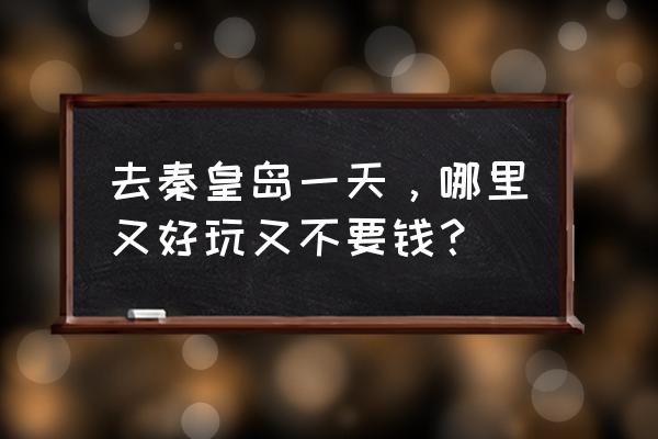 秦皇岛乐岛一日游详细攻略 去秦皇岛一天，哪里又好玩又不要钱？