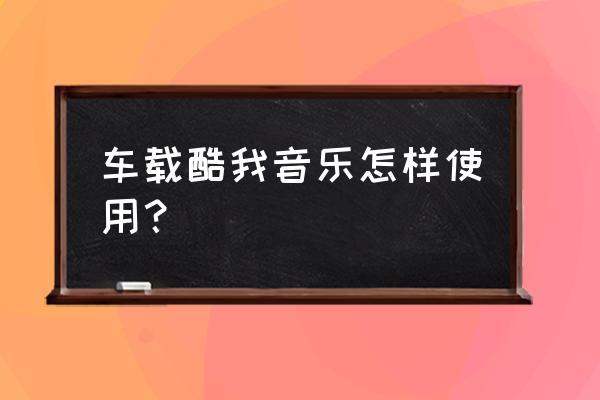 电脑上酷狗音乐怎么设置自动关机 车载酷我音乐怎样使用？