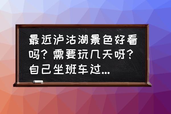 好漂亮的泸沽湖 最近泸沽湖景色好看吗？需要玩几天呀？自己坐班车过去方便吗？