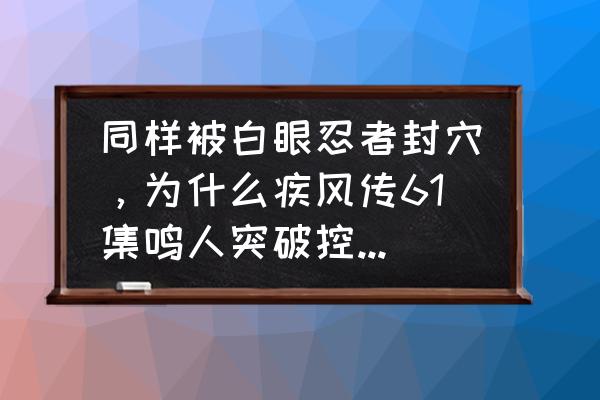 火影忍者博人传忍者先锋连接失败 同样被白眼忍者封穴，为什么疾风传61集鸣人突破控制，博人传18集鸣人没有？