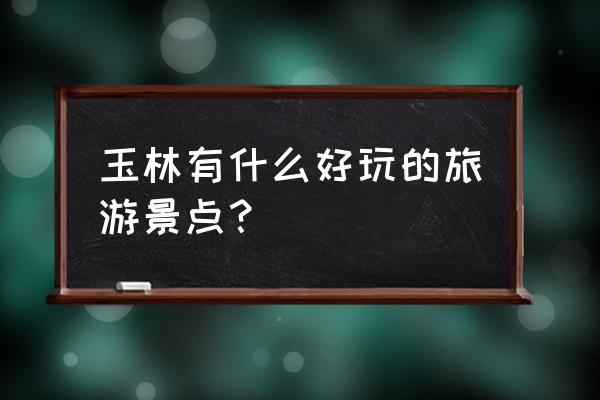 博白有什么好玩的地方吗 玉林有什么好玩的旅游景点？