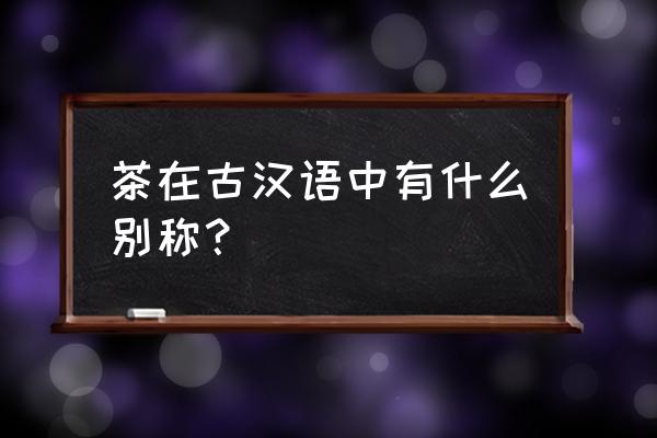 忘忧茶馆密室攻略 茶在古汉语中有什么别称？