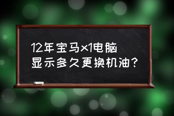 宝马x1第二次保养要做哪些项目 12年宝马x1电脑显示多久更换机油？