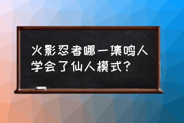 火影忍者漩涡鸣人仙人模式兑换码 火影忍者哪一集鸣人学会了仙人模式？