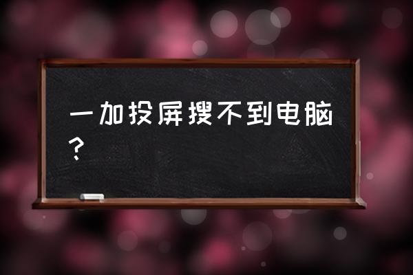 一加的屏幕投射为什么搜不到设备 一加投屏搜不到电脑？