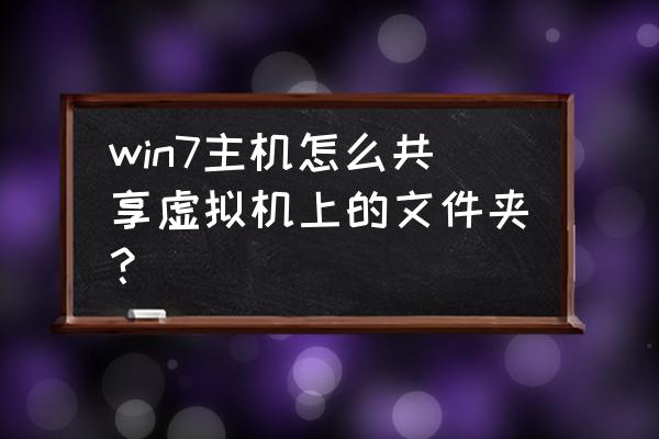 怎么实现主机和虚拟机的文件共享 win7主机怎么共享虚拟机上的文件夹？