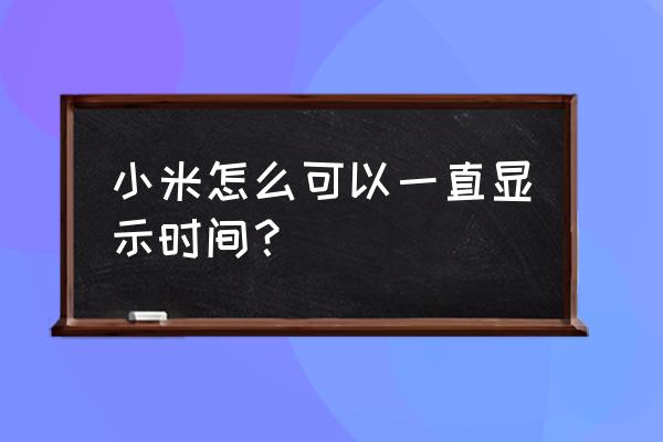 小米12能一直开省电模式吗 小米怎么可以一直显示时间？