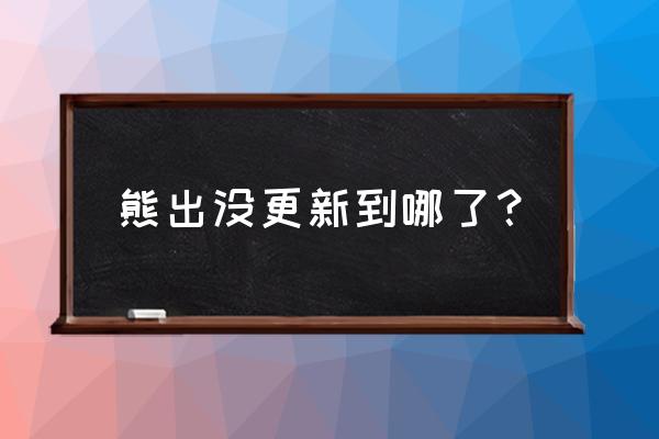 熊出没之狂野大陆有没有播出 熊出没更新到哪了？