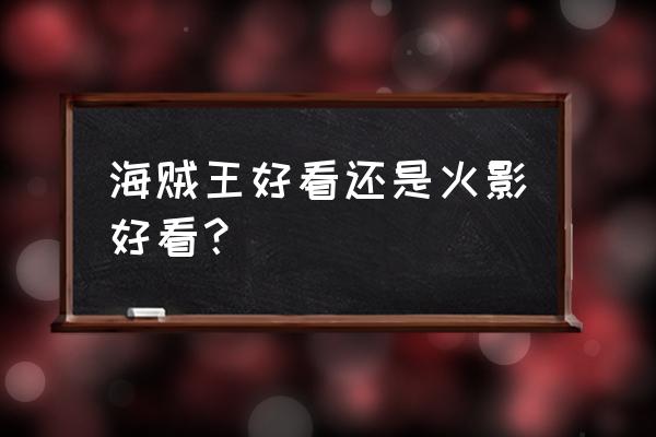 君麻吕大招怎么打满伤害 海贼王好看还是火影好看？