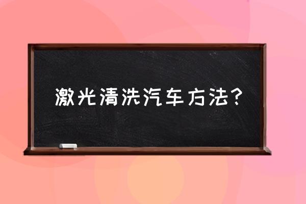 激光清洗技术参数有哪些 激光清洗汽车方法？