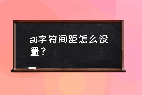 ai里面字间距怎么设置 ai字符间距怎么设置？