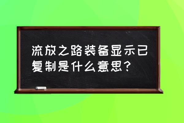 火影忍者中绝怎么复制别人的大招 流放之路装备显示已复制是什么意思？