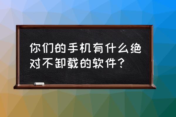 手机瘦身清理微信 你们的手机有什么绝对不卸载的软件？