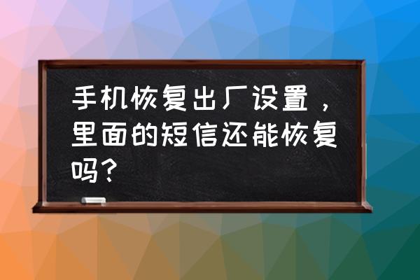 手机上的短信删除了还能找回吗 手机恢复出厂设置，里面的短信还能恢复吗？