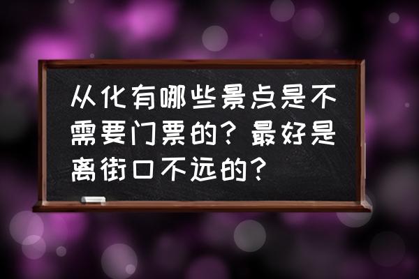 从化温泉哪里有免费游玩的 从化有哪些景点是不需要门票的？最好是离街口不远的？