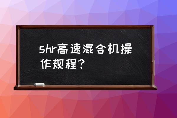 机泵更换润滑油应以什么为准 shr高速混合机操作规程？