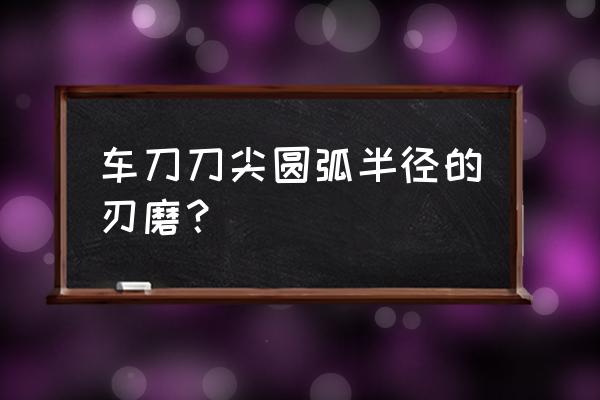 精磨车刀应选多少目的金刚石砂轮 车刀刀尖圆弧半径的刃磨？