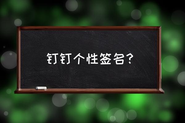 钉钉中文件怎么签名 钉钉个性签名？