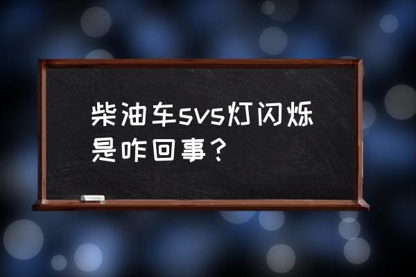 柴油车svs亮起怎么解决 柴油车svs灯闪烁是咋回事？