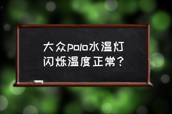 polo暖风水箱堵了怎么疏通 大众polo水温灯闪烁温度正常？