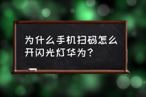 华为手机扫一扫图标怎么添加 为什么手机扫码怎么开闪光灯华为？