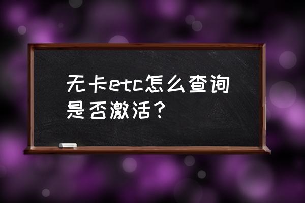 etc设备没激活就不见了 无卡etc怎么查询是否激活？