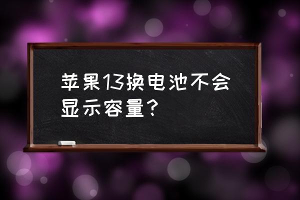 苹果13怎么换电池实际步骤 苹果13换电池不会显示容量？