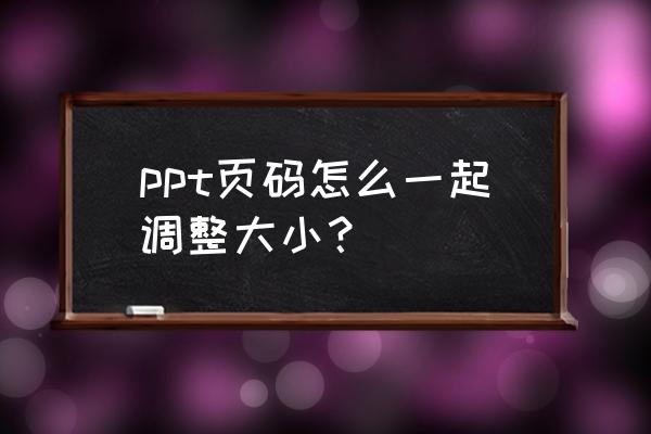 office2010ppt怎么批量修改页码 ppt页码怎么一起调整大小？