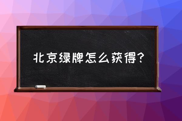 北京车牌可以通过哪些渠道获得 北京绿牌怎么获得？