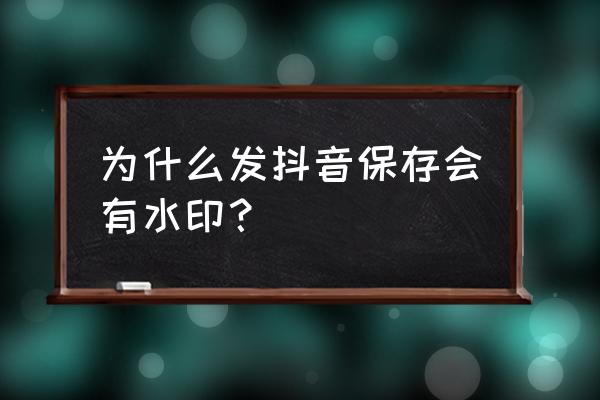 保存自己抖音没水印 为什么发抖音保存会有水印？