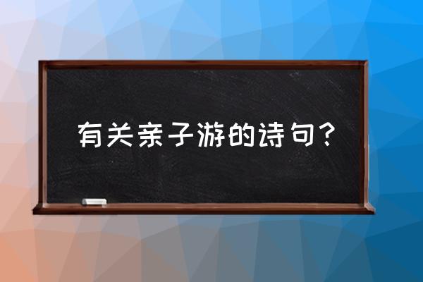 寒假适合的亲子游 有关亲子游的诗句？