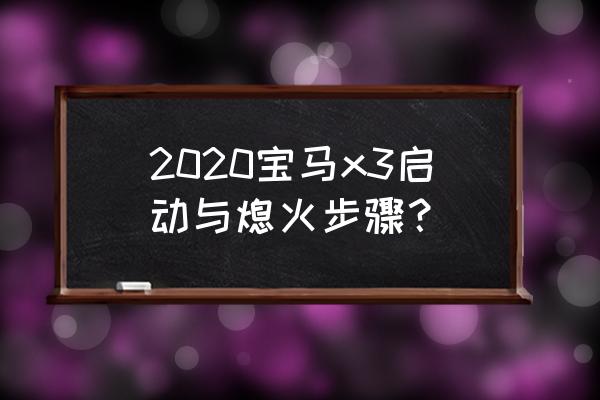 宝马三系启动车正确步骤 2020宝马x3启动与熄火步骤？