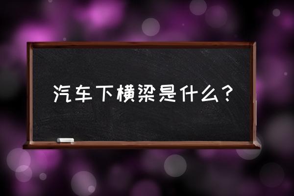 什么是汽车的大梁 汽车下横梁是什么？