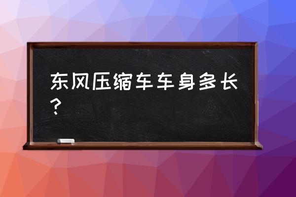 东风垃圾车参数功率 东风压缩车车身多长？