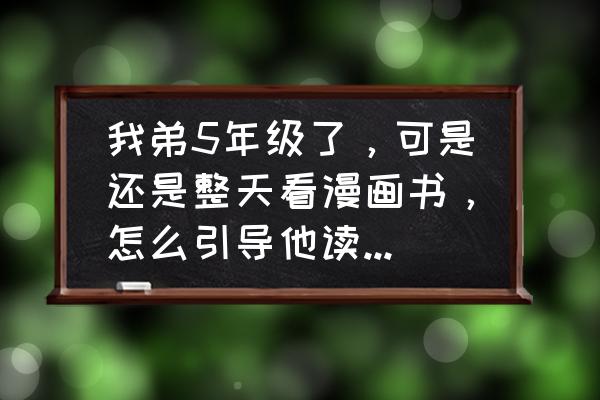 孩子喜欢二次元怎么引导 我弟5年级了，可是还是整天看漫画书，怎么引导他读些有点深度的书籍？