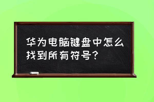 华为手机输入符号大全 华为电脑键盘中怎么找到所有符号？