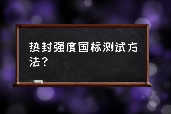 电子拉力试验机变形测量技术参数 热封强度国标测试方法？