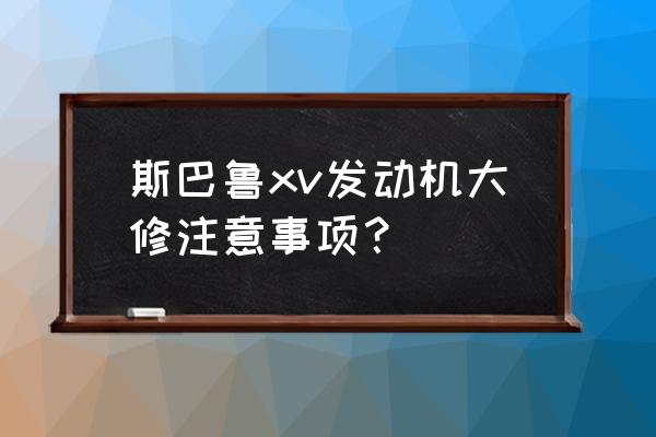 斯巴鲁xv右前大灯总成拆解 斯巴鲁xv发动机大修注意事项？