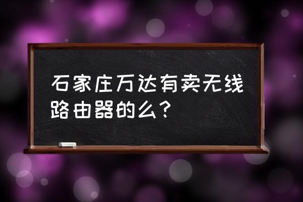 无线石家庄app客户端 石家庄万达有卖无线路由器的么？