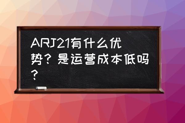 巴航190客机安全吗 ARJ21有什么优势？是运营成本低吗？