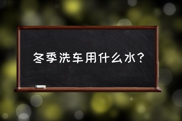 冬天洗车注意的细节有哪些 冬季洗车用什么水？