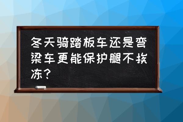 冬天汽车水箱为什么用挡板 冬天骑踏板车还是弯梁车更能保护腿不挨冻？